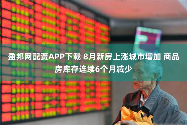 盈邦网配资APP下载 8月新房上涨城市增加 商品房库存连续6个月减少