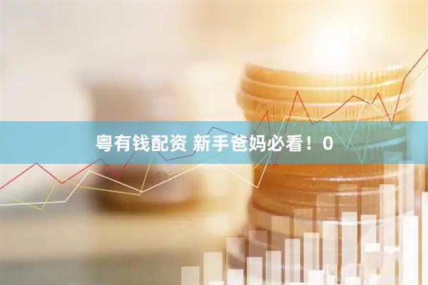 粤有钱配资 新手爸妈必看！0