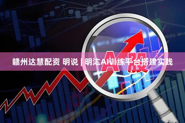 赣州达慧配资 明说 | 明汯AI训练平台搭建实践