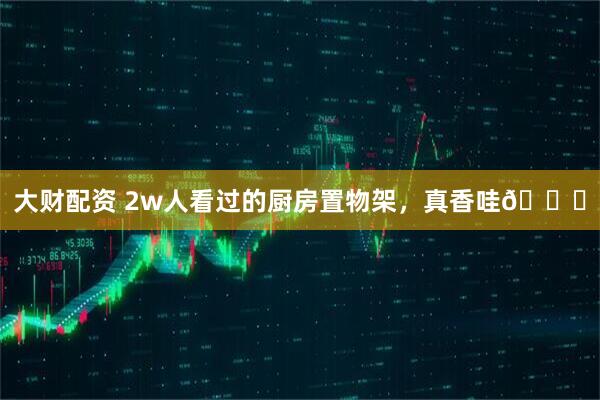 大财配资 2w人看过的厨房置物架，真香哇👍