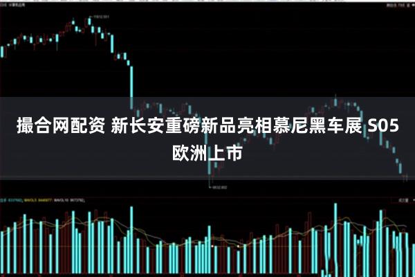 撮合网配资 新长安重磅新品亮相慕尼黑车展 S05欧洲上市