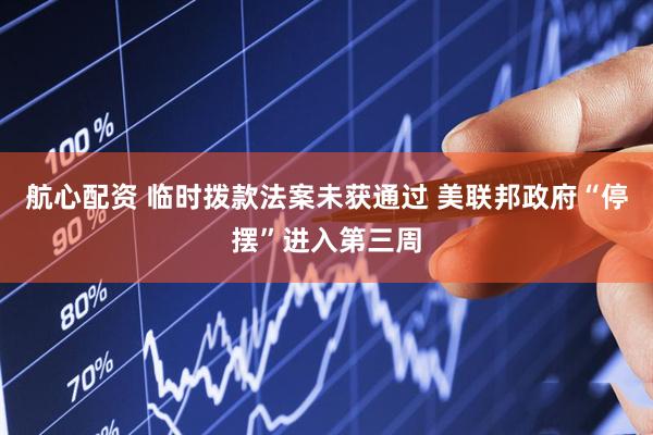 航心配资 临时拨款法案未获通过 美联邦政府“停摆”进入第三周