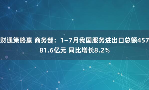 财通策略嬴 商务部：1—7月我国服务进出口总额45781.6亿元 同比增长8.2%